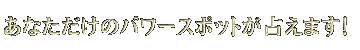 あなただけのパワースポットが占えます!